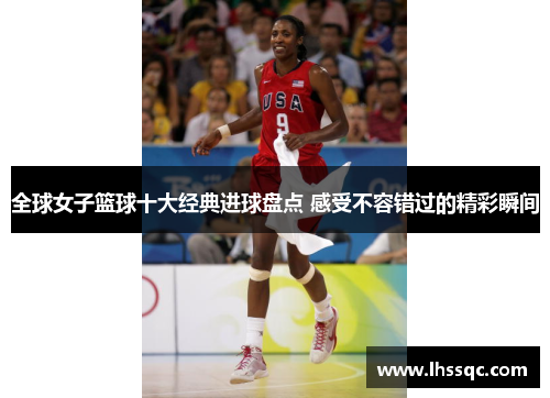 全球女子篮球十大经典进球盘点 感受不容错过的精彩瞬间