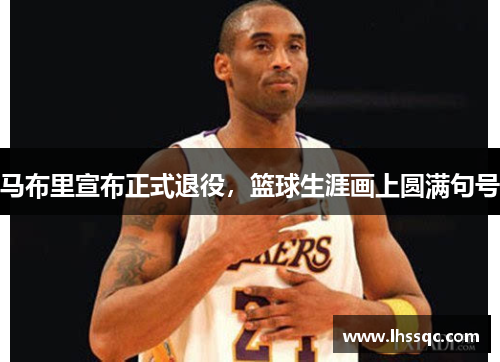 马布里宣布正式退役，篮球生涯画上圆满句号
