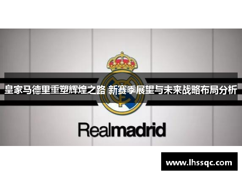 皇家马德里重塑辉煌之路 新赛季展望与未来战略布局分析