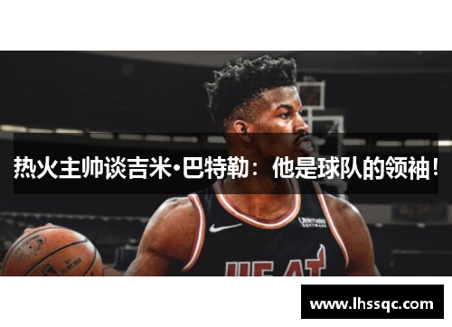 热火主帅谈吉米·巴特勒：他是球队的领袖！