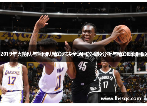 2019年火箭队与篮网队精彩对决全场回放视频分析与精彩瞬间回顾