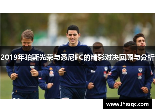 2019年珀斯光荣与悉尼FC的精彩对决回顾与分析