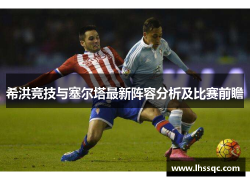 希洪竞技与塞尔塔最新阵容分析及比赛前瞻