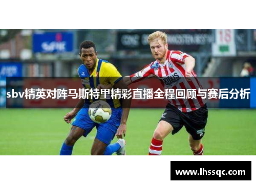 sbv精英对阵马斯特里精彩直播全程回顾与赛后分析