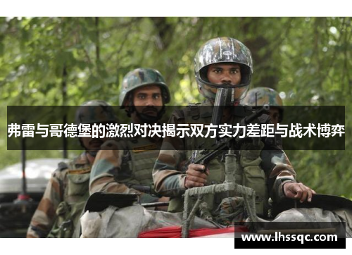 弗雷与哥德堡的激烈对决揭示双方实力差距与战术博弈