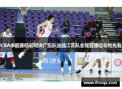 CBA季前赛精彩对决广东队迎战江苏队全程直播信息抢先看